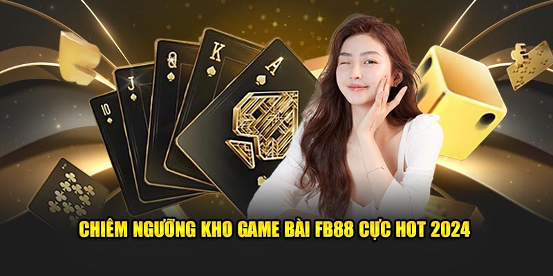 Chiêm ngưỡng kho game bài FB88 cực hot 2024