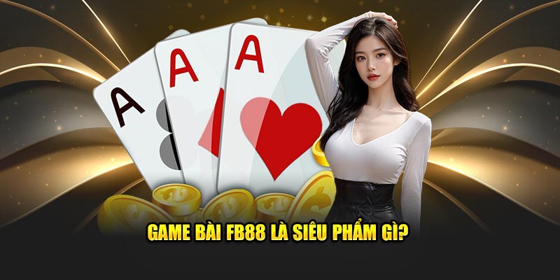 Game bài FB88 là siêu phẩm gì?