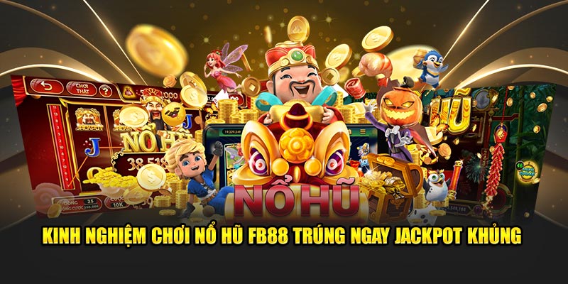 Kinh nghiệm chơi nổ hũ FB88 trúng ngay jackpot khủng