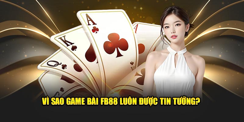 Vì sao game bài FB88 luôn được tin tưởng?